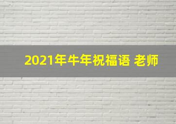 2021年牛年祝福语 老师